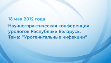 Научно-практическая конференция урологов Республики Беларусь. Тема: "Урогенитальные инфекции"